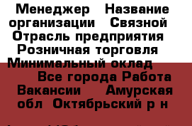 Менеджер › Название организации ­ Связной › Отрасль предприятия ­ Розничная торговля › Минимальный оклад ­ 20 000 - Все города Работа » Вакансии   . Амурская обл.,Октябрьский р-н